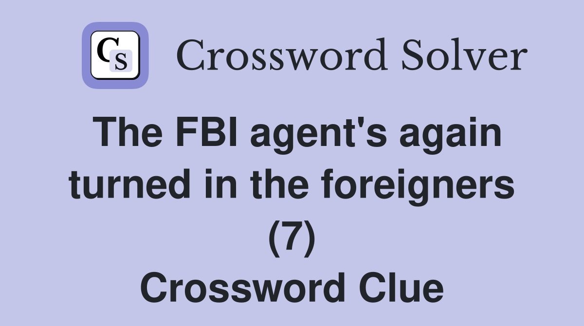 The FBI agent's again turned in the foreigners (7) Crossword Clue Answers Crossword Solver